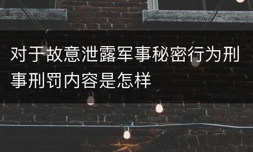 对于故意泄露军事秘密行为刑事刑罚内容是怎样