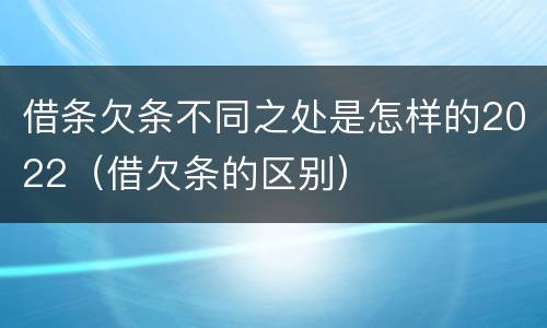 借条欠条不同之处是怎样的2022（借欠条的区别）