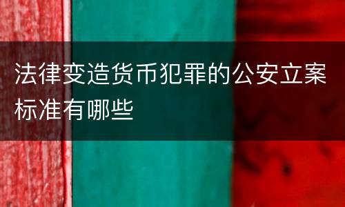 法律变造货币犯罪的公安立案标准有哪些