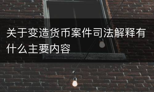 关于变造货币案件司法解释有什么主要内容
