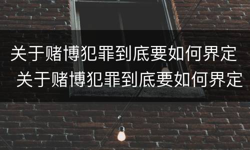 关于赌博犯罪到底要如何界定 关于赌博犯罪到底要如何界定罪名