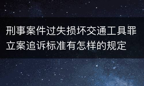 刑事案件过失损坏交通工具罪立案追诉标准有怎样的规定