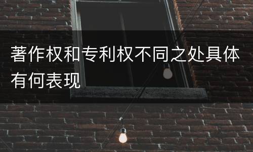 著作权和专利权不同之处具体有何表现