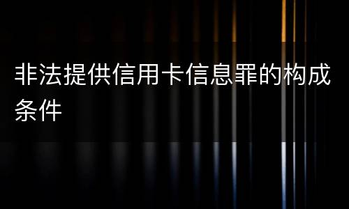 非法提供信用卡信息罪的构成条件