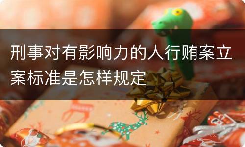 刑事对有影响力的人行贿案立案标准是怎样规定