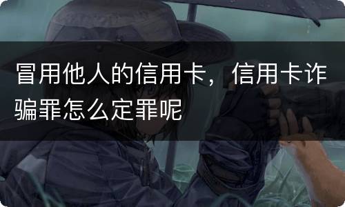 冒用他人的信用卡，信用卡诈骗罪怎么定罪呢