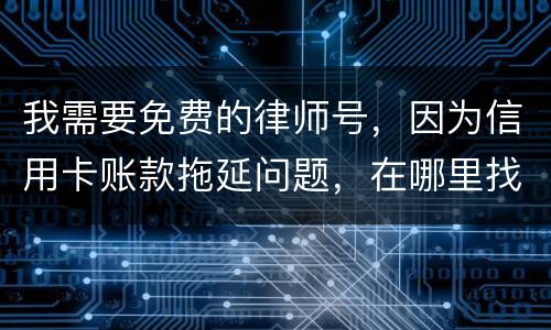 我需要免费的律师号，因为信用卡账款拖延问题，在哪里找