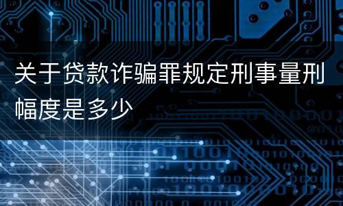 关于贷款诈骗罪规定刑事量刑幅度是多少