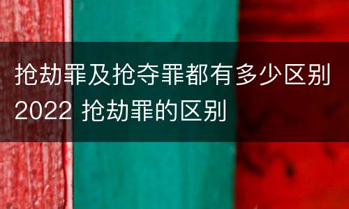 抢劫罪及抢夺罪都有多少区别2022 抢劫罪的区别