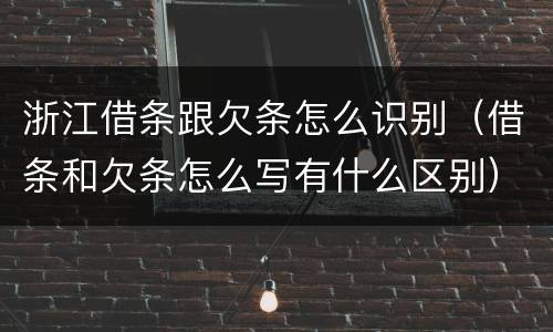 浙江借条跟欠条怎么识别（借条和欠条怎么写有什么区别）
