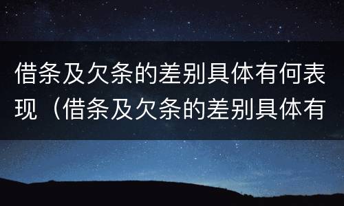 借条及欠条的差别具体有何表现（借条及欠条的差别具体有何表现和影响）