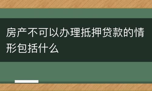 房产不可以办理抵押贷款的情形包括什么
