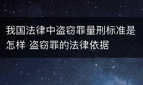 我国法律中盗窃罪量刑标准是怎样 盗窃罪的法律依据
