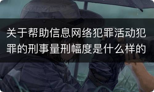 关于帮助信息网络犯罪活动犯罪的刑事量刑幅度是什么样的