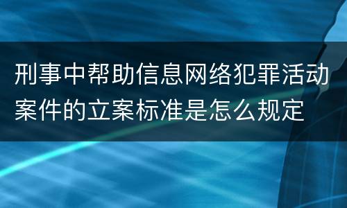 刑事中帮助信息网络犯罪活动案件的立案标准是怎么规定
