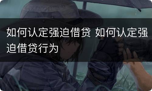 如何认定强迫借贷 如何认定强迫借贷行为