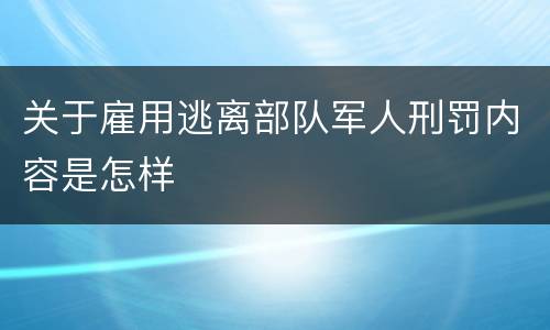 关于雇用逃离部队军人刑罚内容是怎样
