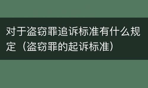 对于盗窃罪追诉标准有什么规定（盗窃罪的起诉标准）