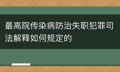 最高院传染病防治失职犯罪司法解释如何规定的