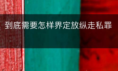 到底需要怎样界定放纵走私罪