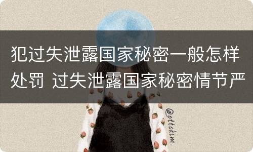 犯过失泄露国家秘密一般怎样处罚 过失泄露国家秘密情节严重