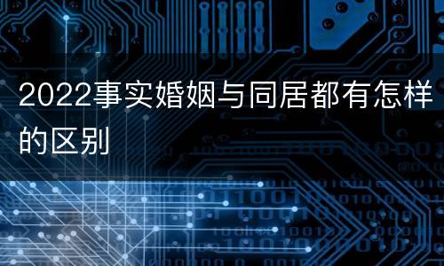 2022事实婚姻与同居都有怎样的区别