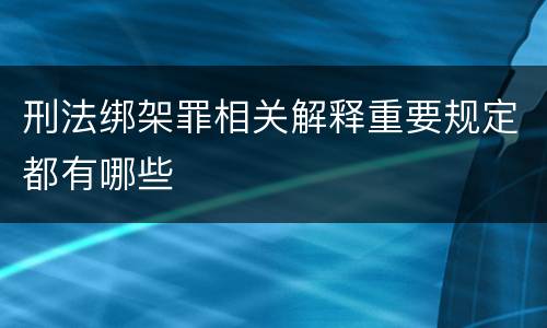 刑法绑架罪相关解释重要规定都有哪些