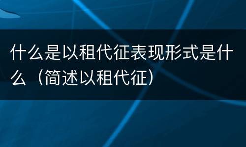 什么是以租代征表现形式是什么（简述以租代征）