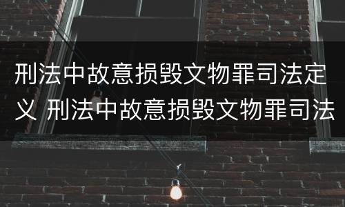 刑法中故意损毁文物罪司法定义 刑法中故意损毁文物罪司法定义是什么