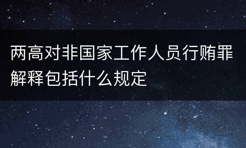 两高对非国家工作人员行贿罪解释包括什么规定