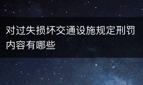 对过失损坏交通设施规定刑罚内容有哪些