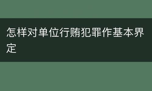 怎样对单位行贿犯罪作基本界定