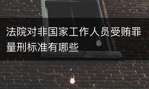 法院对非国家工作人员受贿罪量刑标准有哪些