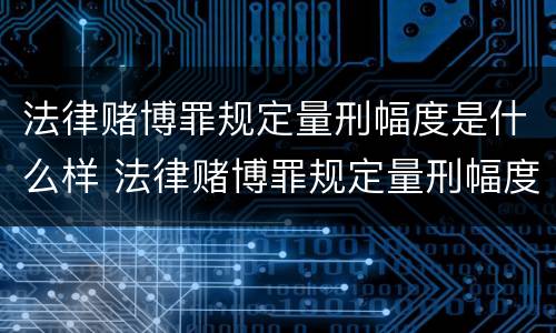 法律赌博罪规定量刑幅度是什么样 法律赌博罪规定量刑幅度是什么样的