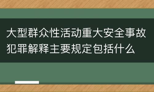 大型群众性活动重大安全事故犯罪解释主要规定包括什么