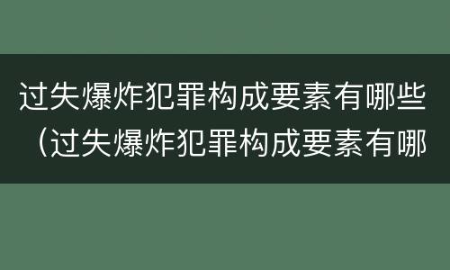 过失爆炸犯罪构成要素有哪些（过失爆炸犯罪构成要素有哪些内容）