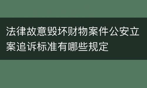 法律故意毁坏财物案件公安立案追诉标准有哪些规定