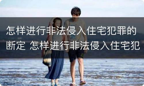 怎样进行非法侵入住宅犯罪的断定 怎样进行非法侵入住宅犯罪的断定程序