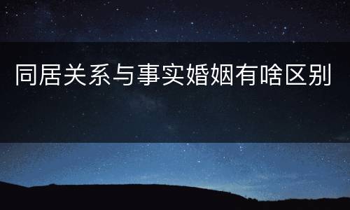 同居关系与事实婚姻有啥区别