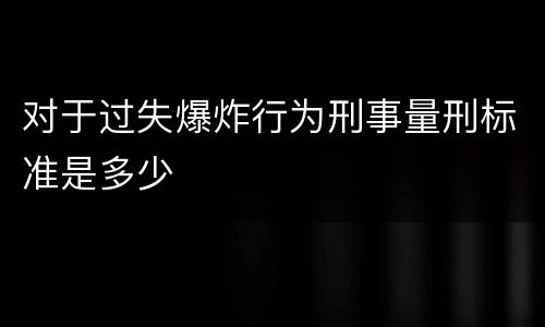 对于过失爆炸行为刑事量刑标准是多少