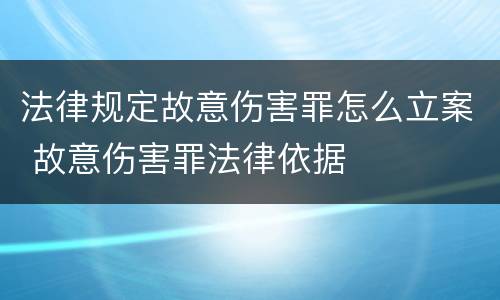 法律规定故意伤害罪怎么立案 故意伤害罪法律依据