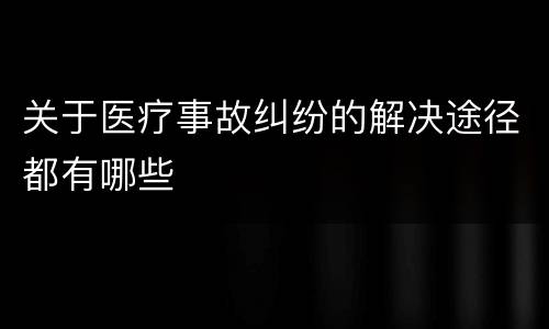 关于医疗事故纠纷的解决途径都有哪些