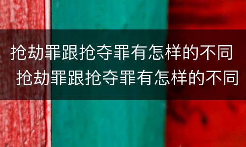 抢劫罪跟抢夺罪有怎样的不同 抢劫罪跟抢夺罪有怎样的不同之处
