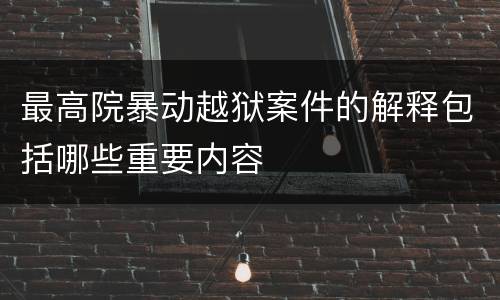 最高院暴动越狱案件的解释包括哪些重要内容