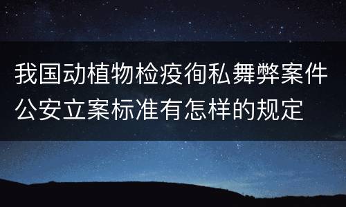 我国动植物检疫徇私舞弊案件公安立案标准有怎样的规定