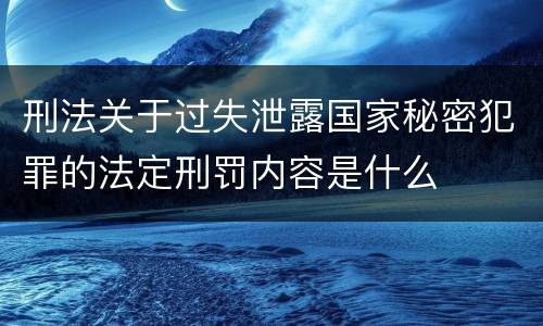刑法关于过失泄露国家秘密犯罪的法定刑罚内容是什么