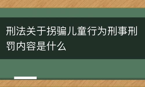 刑法关于拐骗儿童行为刑事刑罚内容是什么