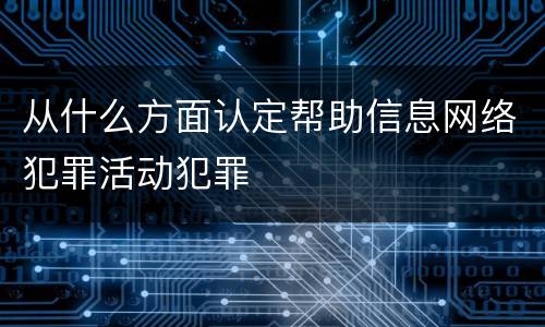 从什么方面认定帮助信息网络犯罪活动犯罪