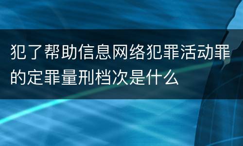 犯了帮助信息网络犯罪活动罪的定罪量刑档次是什么