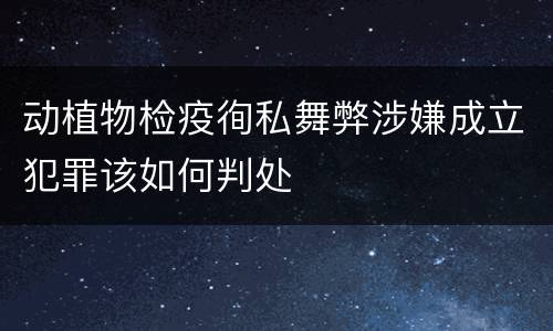 动植物检疫徇私舞弊涉嫌成立犯罪该如何判处